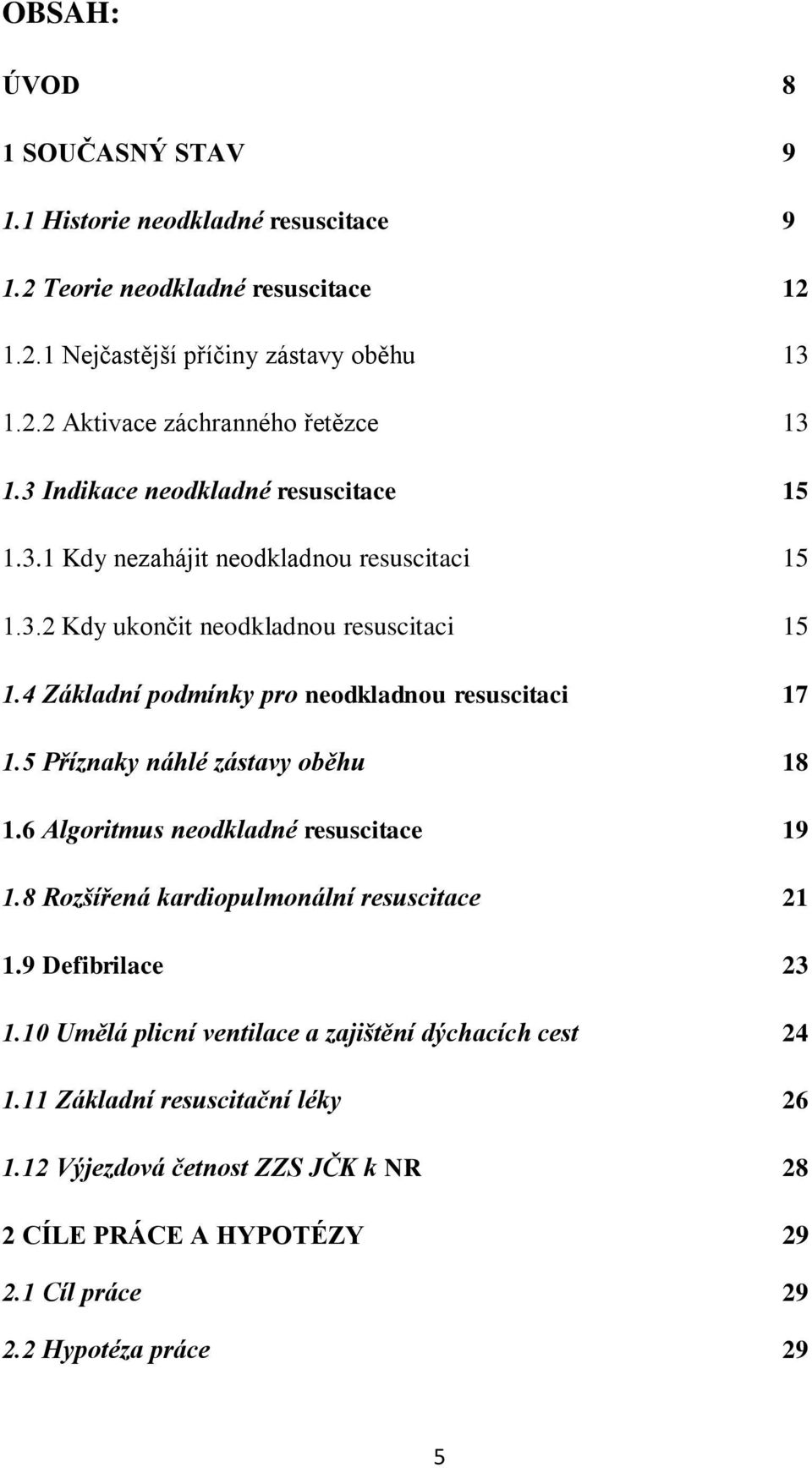 4 Základní podmínky pro neodkladnou resuscitaci 17 1.5 Příznaky náhlé zástavy oběhu 18 1.6 Algoritmus neodkladné resuscitace 19 1.8 Rozšířená kardiopulmonální resuscitace 21 1.