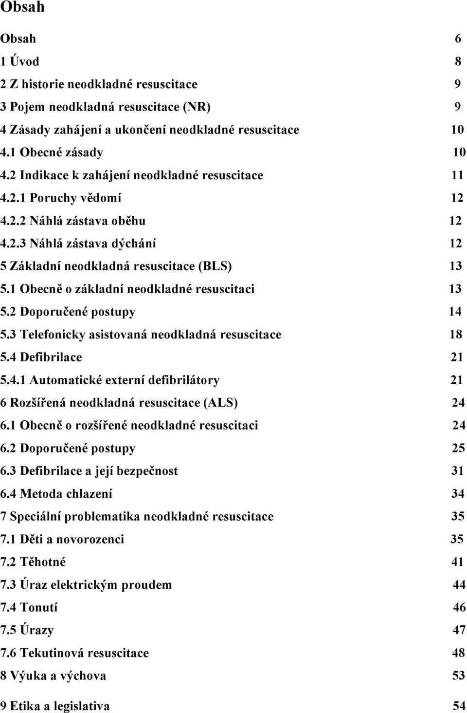 1 Obecně o základní neodkladné resuscitaci 13 5.2 Doporučené postupy 14 5.3 Telefonicky asistovaná neodkladná resuscitace 18 5.4 Defibrilace 21 5.4.1 Automatické externí defibrilátory 21 6 Rozšířená neodkladná resuscitace (ALS) 24 6.