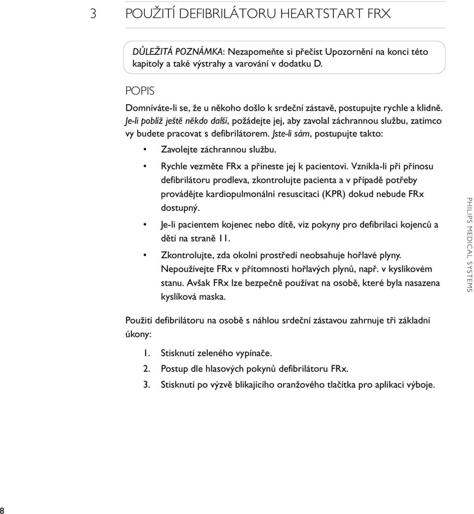 Je-li poblíž ještě někdo další, požádejte jej, aby zavolal záchrannou službu, zatímco vy budete pracovat s defibrilátorem. Jste-li sám, postupujte takto: Zavolejte záchrannou službu.
