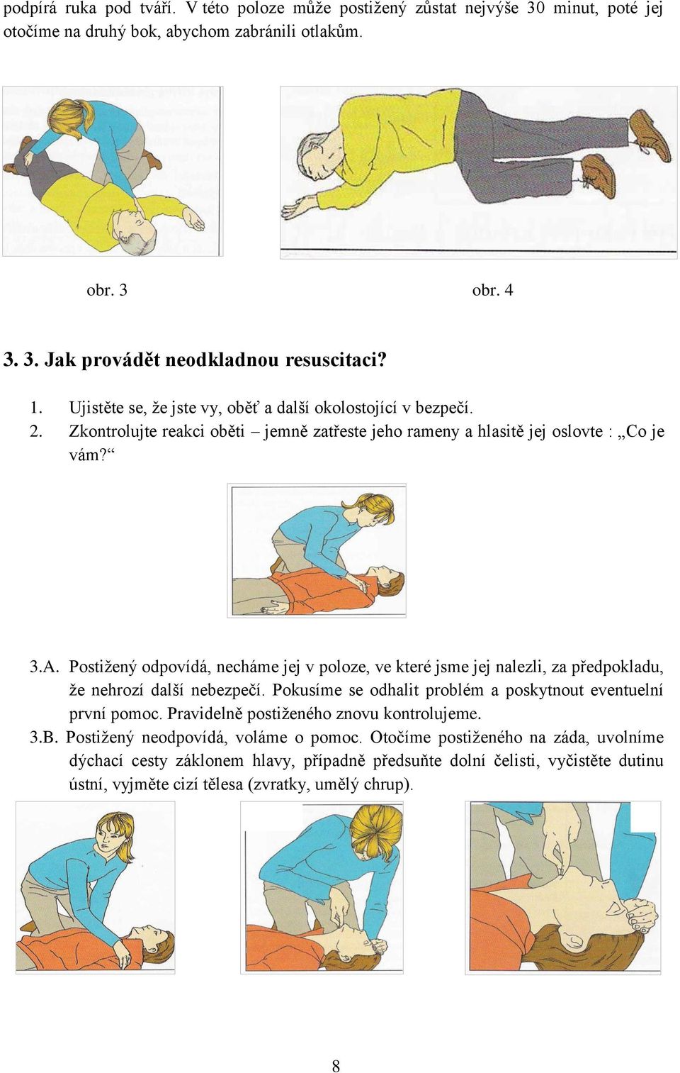 Postiţený odpovídá, necháme jej v poloze, ve které jsme jej nalezli, za předpokladu, ţe nehrozí další nebezpečí. Pokusíme se odhalit problém a poskytnout eventuelní první pomoc.
