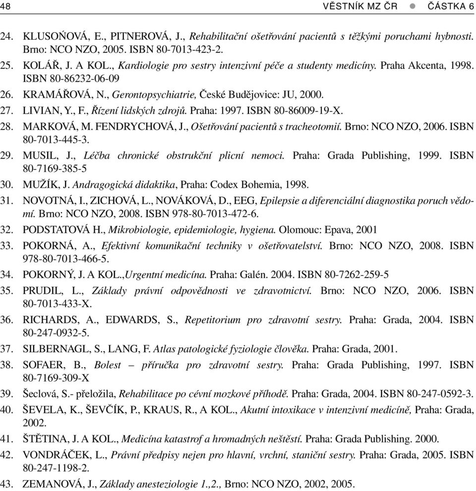 , Řízení lidských zdrojů. Praha: 1997. ISBN 80-86009-19-X. 28. MARKOVÁ, M. FENDRYCHOVÁ, J., Ošetřování pacientů s tracheotomií. Brno: NCO NZO, 2006. ISBN 80-7013-445-3. 29. MUSIL, J.