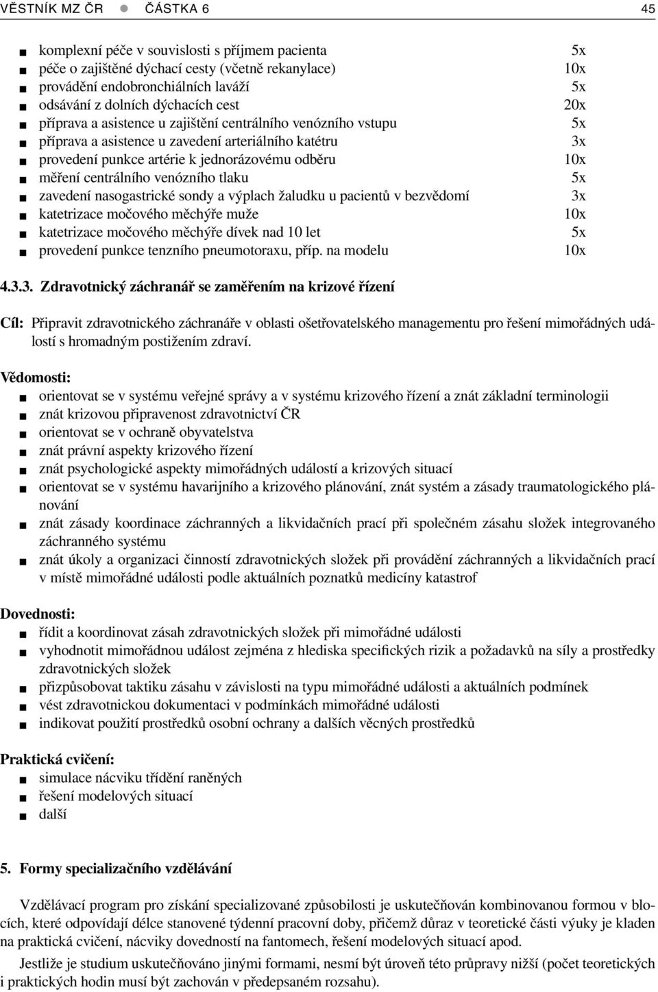 zavedení nasogastrické sondy a výplach žaludku u pacientů v bezvědomí katetrizace močového měchýře muže katetrizace močového měchýře dívek nad 10 let provedení punkce tenzního pneumotoraxu, příp.