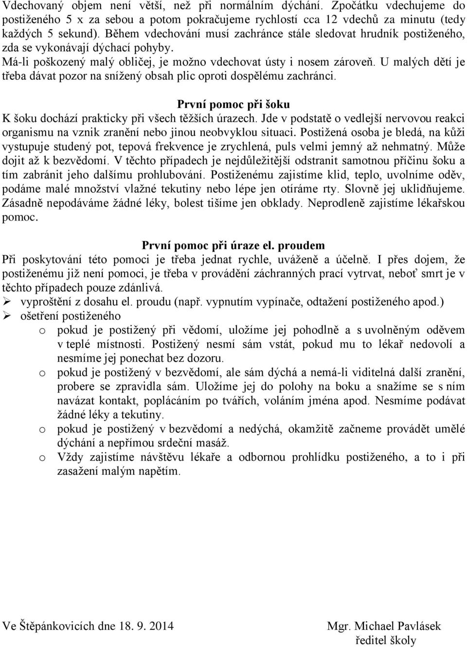 U malých dětí je třeba dávat pozor na snížený obsah plic oproti dospělému zachránci. První pomoc při šoku K šoku dochází prakticky při všech těžších úrazech.