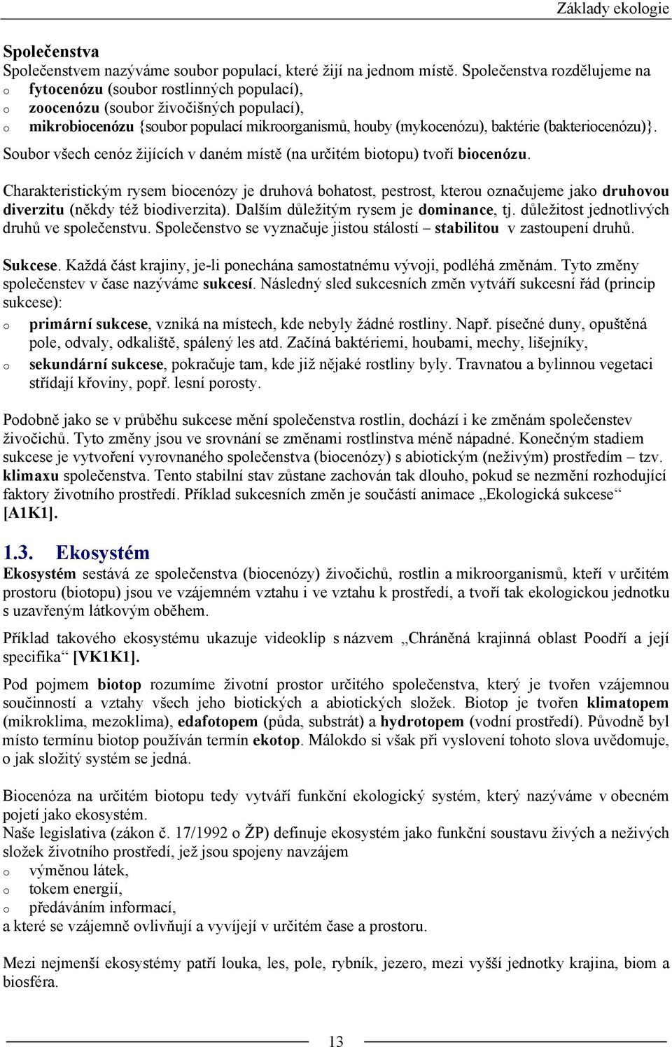 (bakteriocenózu)}. Soubor všech cenóz žijících v daném místě (na určitém biotopu) tvoří biocenózu.