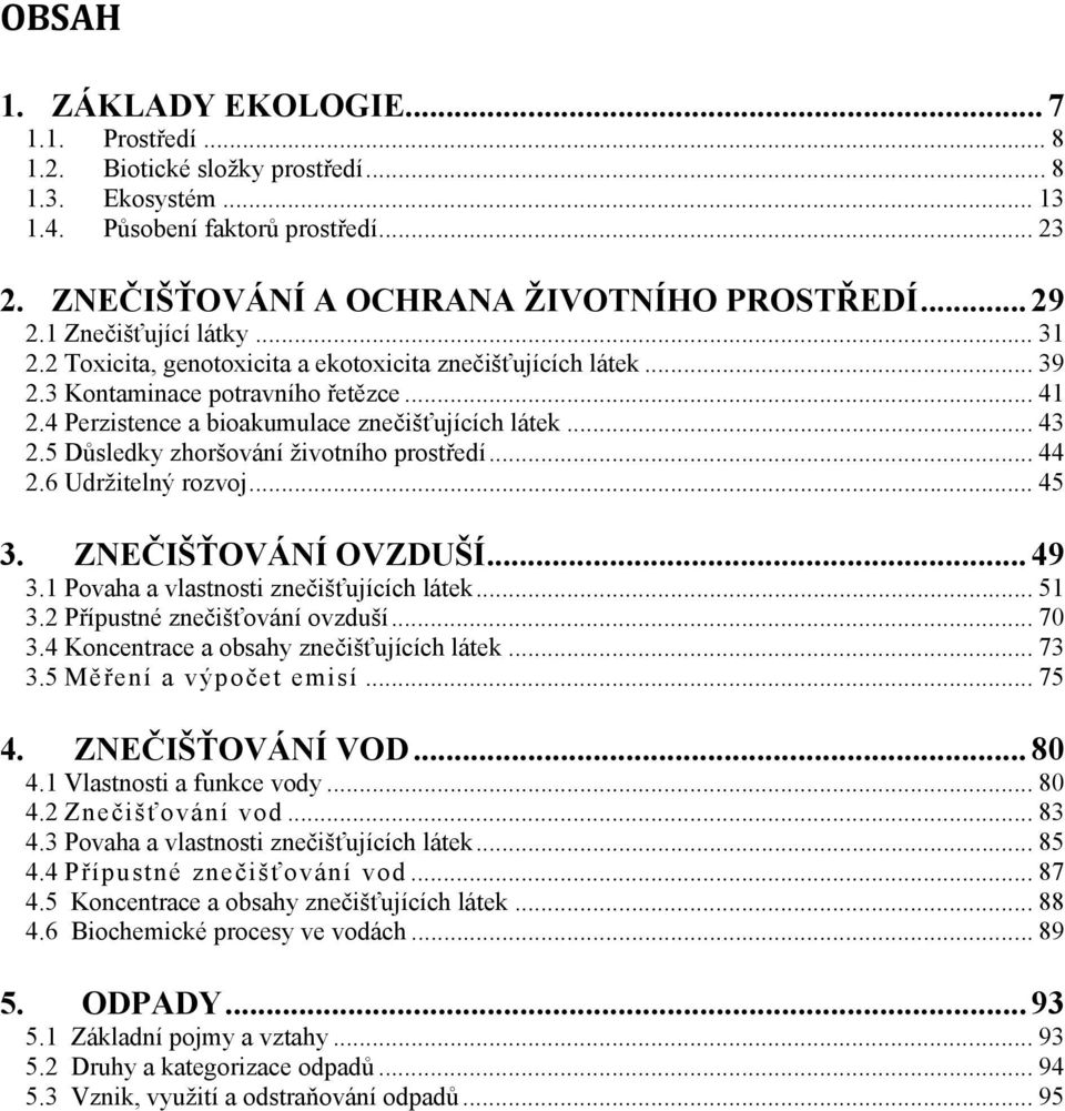 5 Důsledky zhoršování životního prostředí... 44 2.6 Udržitelný rozvoj... 45 3. ZNEČIŠŤOVÁNÍ OVZDUŠÍ... 49 3.1 Povaha a vlastnosti znečišťujících látek... 51 3.2 Přípustné znečišťování ovzduší... 70 3.
