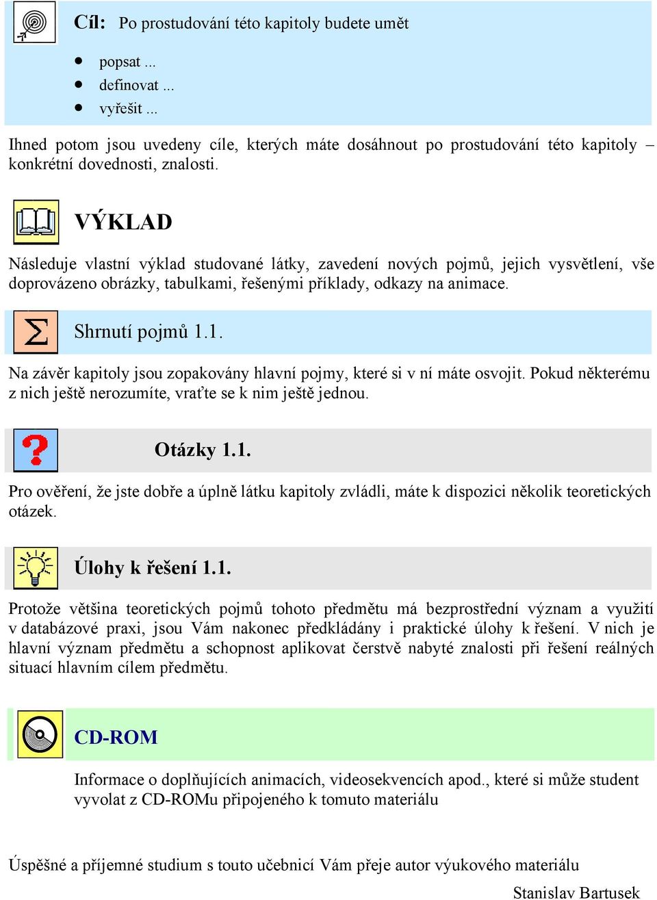 1. Na závěr kapitoly jsou zopakovány hlavní pojmy, které si v ní máte osvojit. Pokud některému z nich ještě nerozumíte, vraťte se k nim ještě jednou. Otázky 1.1. Pro ověření, že jste dobře a úplně látku kapitoly zvládli, máte k dispozici několik teoretických otázek.