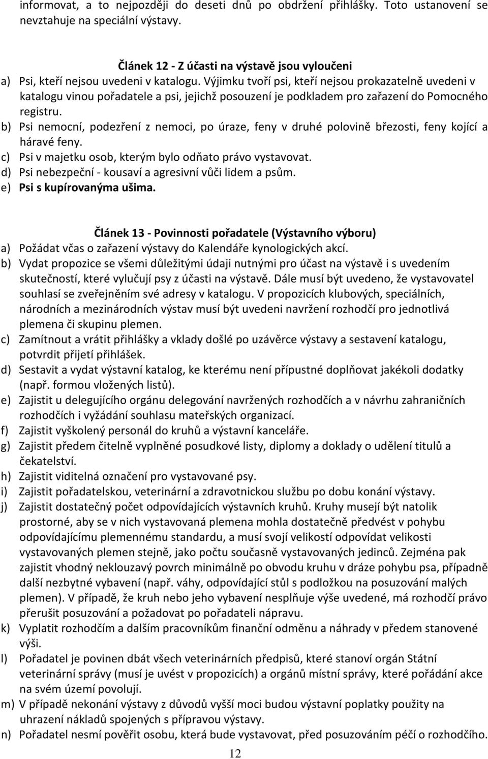 Výjimku tvoří psi, kteří nejsou prokazatelně uvedeni v katalogu vinou pořadatele a psi, jejichž posouzení je podkladem pro zařazení do Pomocného registru.