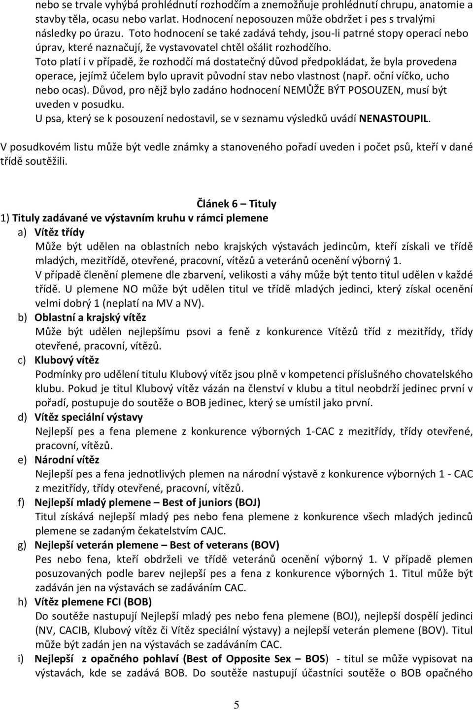 Toto platí i v případě, že rozhodčí má dostatečný důvod předpokládat, že byla provedena operace, jejímž účelem bylo upravit původní stav nebo vlastnost (např. oční víčko, ucho nebo ocas).