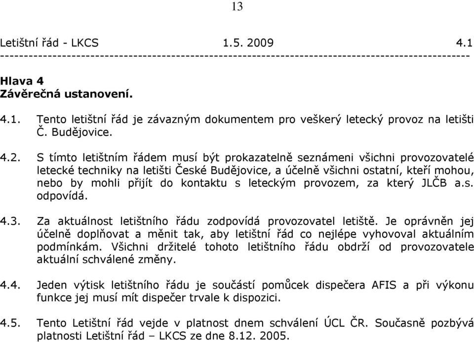 S tímto letištním řádem musí být prokazatelně seznámeni všichni provozovatelé letecké techniky na letišti České Budějovice, a účelně všichni ostatní, kteří mohou, nebo by mohli přijít do kontaktu s