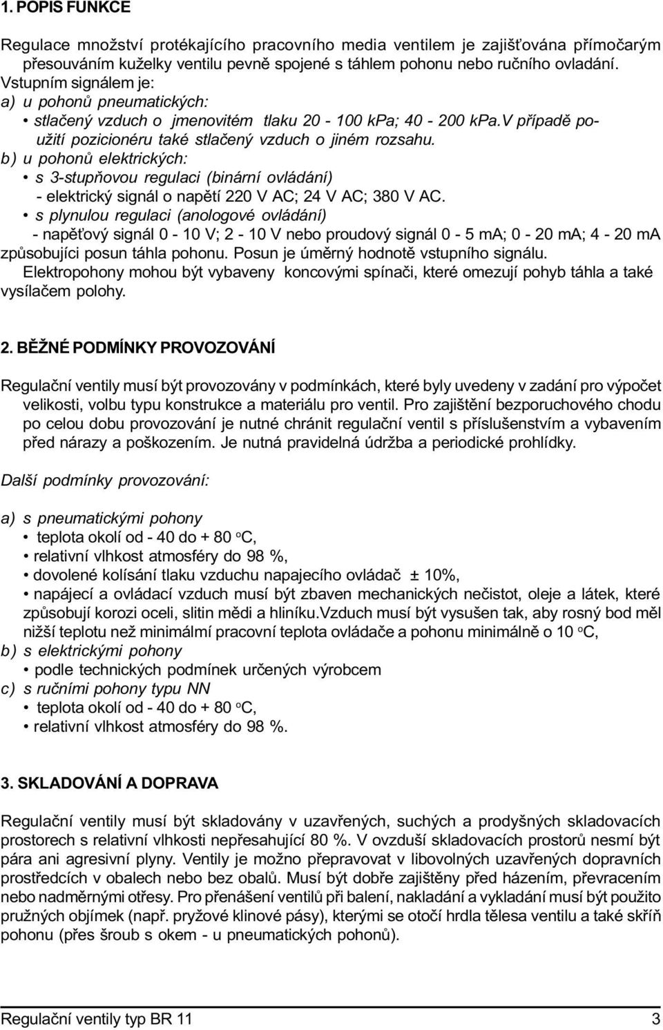 b ) u pohonù elektrických: s 3-stupòovou regulaci (binární ovládání) - elektrický signál o napìtí 220 V AC; 24 V AC; 380 V AC.