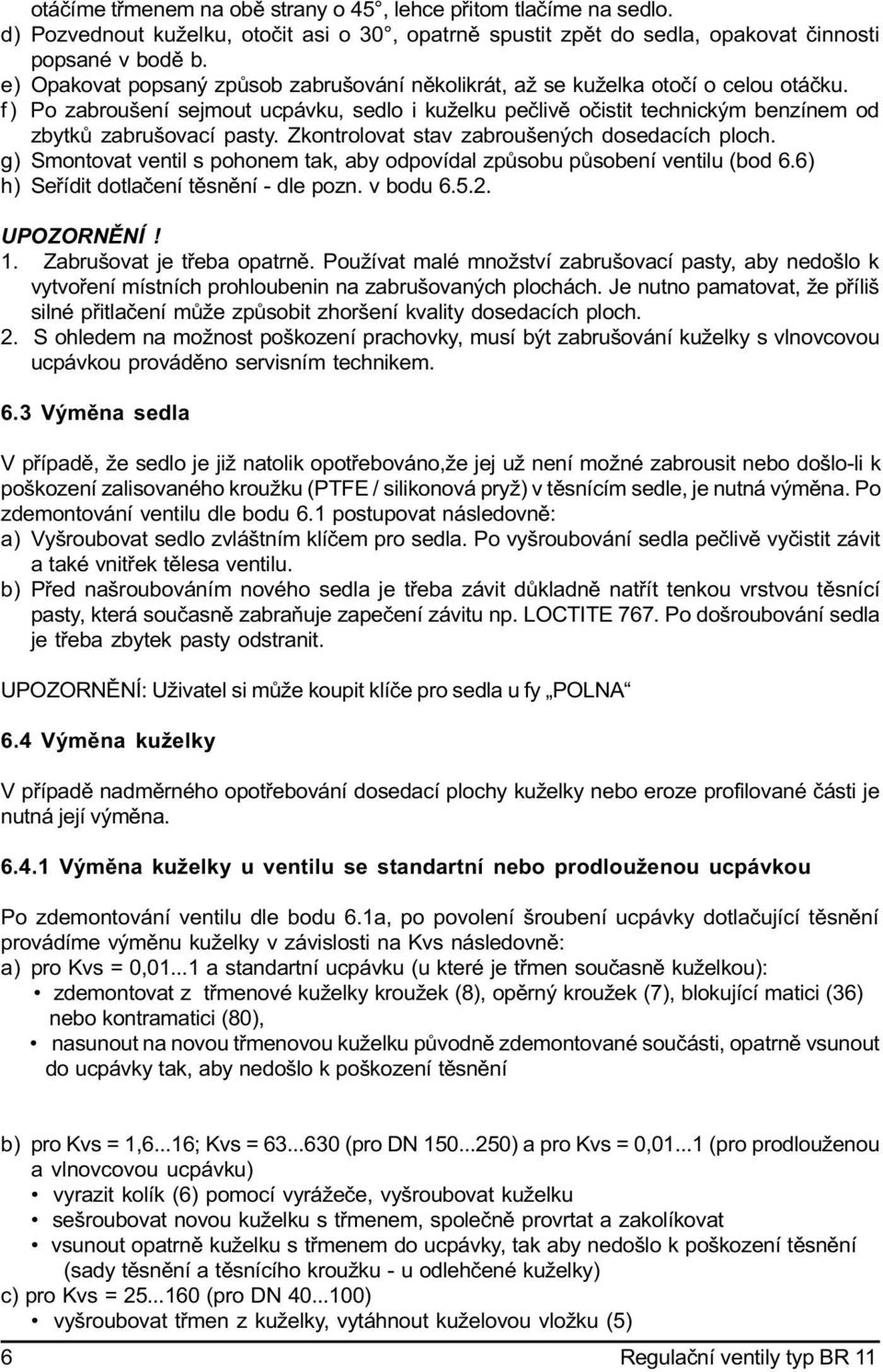f ) Po zabroušení sejmout ucpávku, sedlo i kuželku peèlivì oèistit technickým benzínem od zbytkù zabrušovací pasty. Zkontrolovat stav zabroušených dosedacích ploch.
