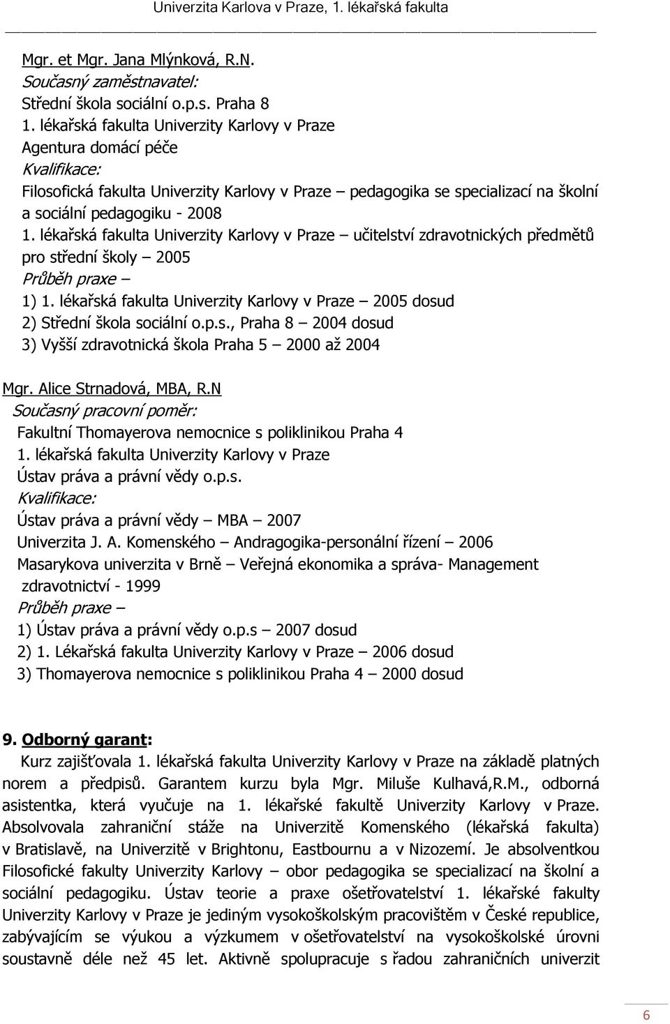 Praha 8 Agentura domácí péče Filosofická fakulta Univerzity Karlovy v Praze pedagogika se specializací na školní a sociální pedagogiku - 2008 učitelství zdravotnických předmětů pro střední školy 2005