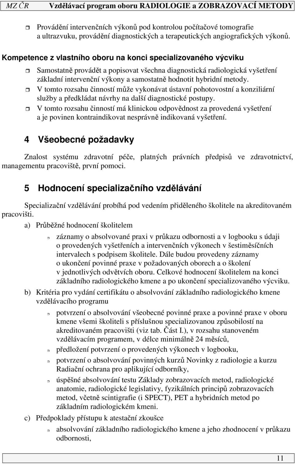 metody. V tomto rozsahu činností může vykonávat ústavní pohotovostní a konziliární služby a předkládat návrhy na další diagnostické postupy.