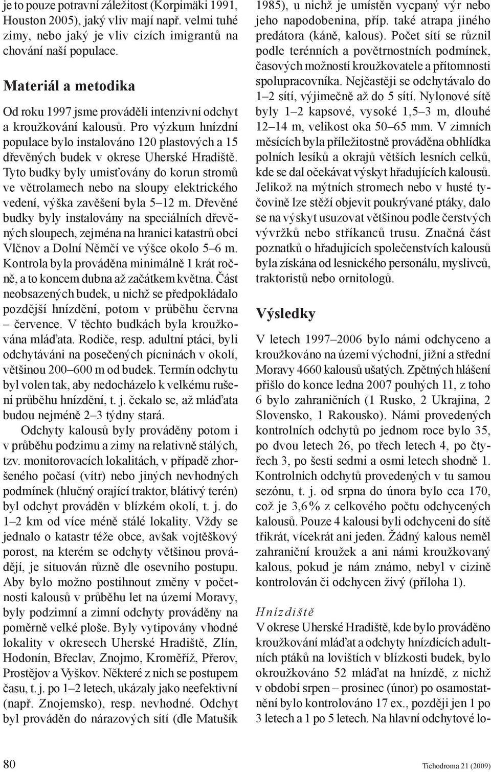 Tyto budky byly umisťovány do korun stromů ve větrolamech nebo na sloupy elektrického vedení, výška zavěšení byla 5 12 m.