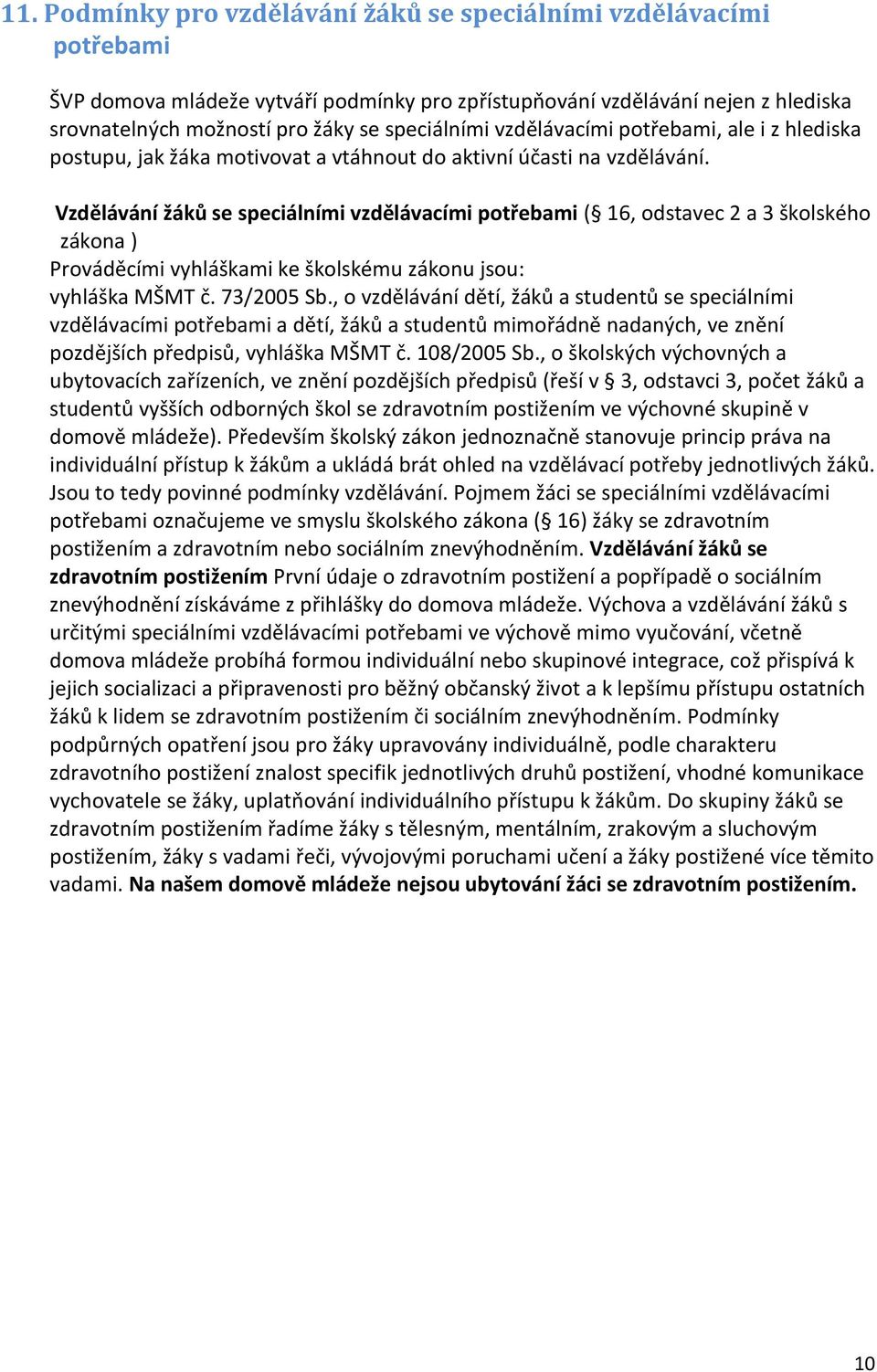 Vzdělávání žáků se speciálními vzdělávacími potřebami ( 16, odstavec 2 a 3 školského zákona ) Prováděcími vyhláškami ke školskému zákonu jsou: vyhláška MŠMT č. 73/2005 Sb.