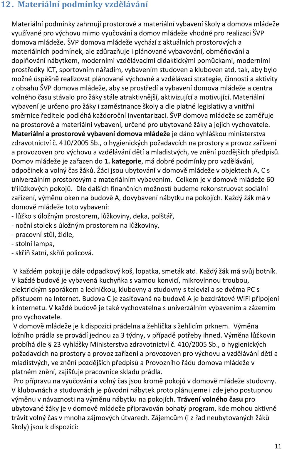 ŠVP domova mládeže vychází z aktuálních prostorových a materiálních podmínek, ale zdůrazňuje i plánované vybavování, obměňování a doplňování nábytkem, moderními vzdělávacími didaktickými pomůckami,
