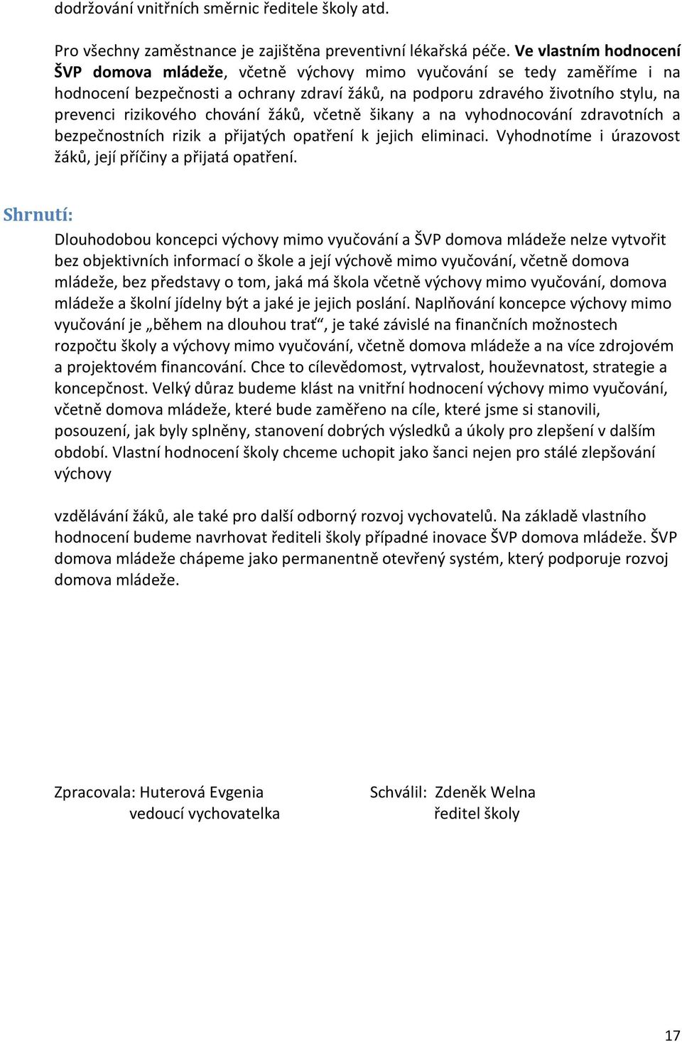 chování žáků, včetně šikany a na vyhodnocování zdravotních a bezpečnostních rizik a přijatých opatření k jejich eliminaci. Vyhodnotíme i úrazovost žáků, její příčiny a přijatá opatření.