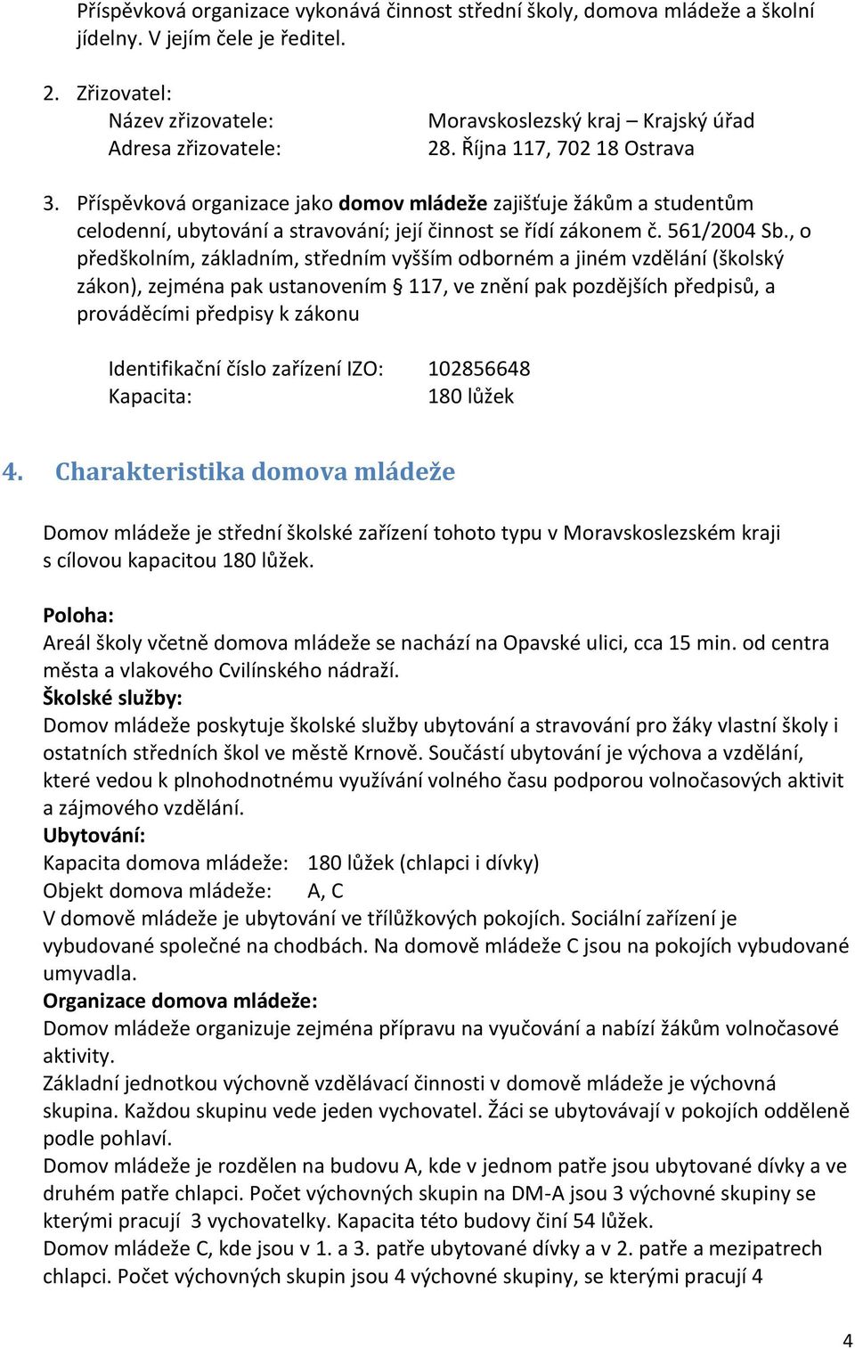 Příspěvková organizace jako domov mládeže zajišťuje žákům a studentům celodenní, ubytování a stravování; její činnost se řídí zákonem č. 561/2004 Sb.
