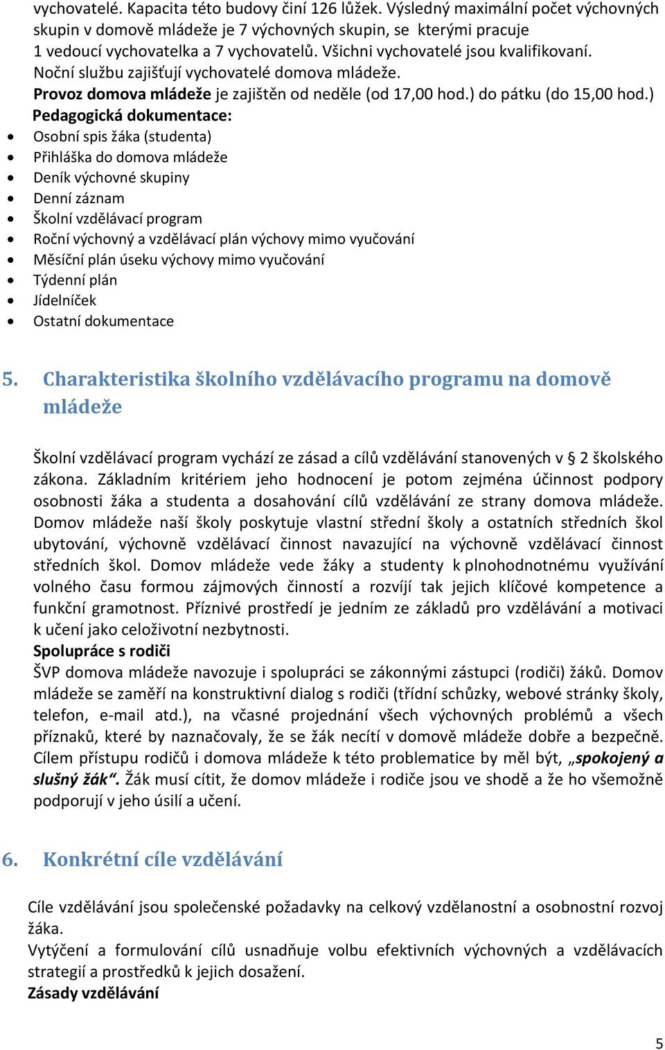 ) Pedagogická dokumentace: Osobní spis žáka (studenta) Přihláška do domova mládeže Deník výchovné skupiny Denní záznam Školní vzdělávací program Roční výchovný a vzdělávací plán výchovy mimo
