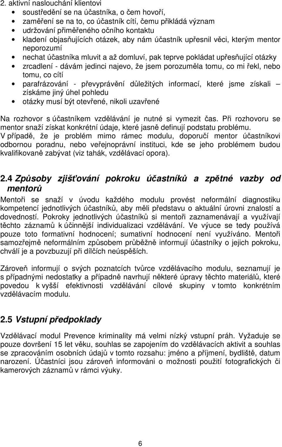 tomu, co mi řekl, nebo tomu, co cítí parafrázování - převyprávění důležitých informací, které jsme získali získáme jiný úhel pohledu otázky musí být otevřené, nikoli uzavřené Na rozhovor s účastníkem