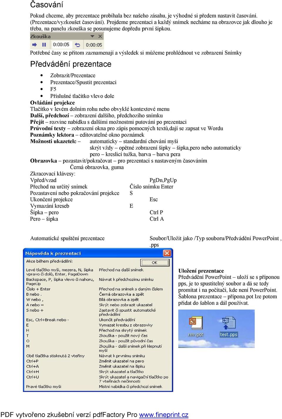 Potřebné časy se přitom zaznamenají a výsledek si můžeme prohlédnout ve zobrazení Snímky Předvádění prezentace Zobrazit/Prezentace Prezentace/Spustit prezentaci F5 Příslušné tlačítko vlevo dole