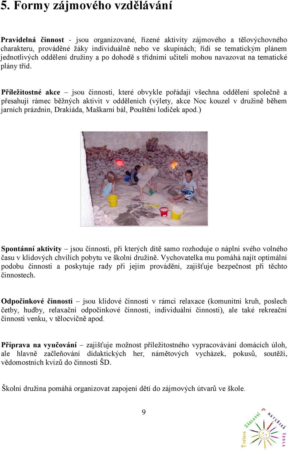 Příležitostné akce jsou činnosti, které obvykle pořádají všechna oddělení společně a přesahují rámec běžných aktivit v odděleních (výlety, akce Noc kouzel v družině během jarních prázdnin, Drakiáda,