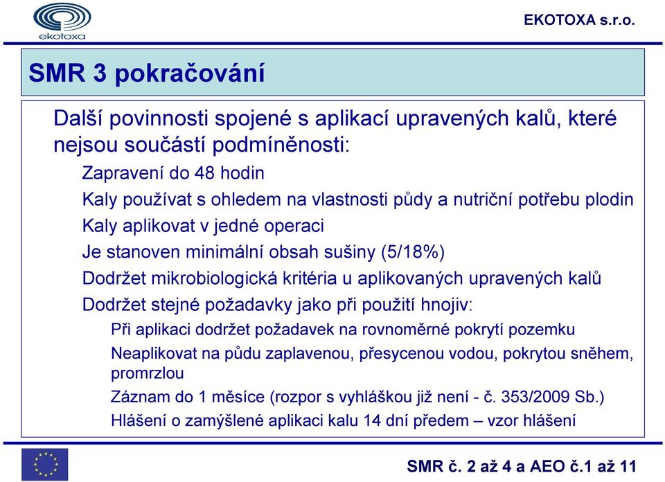 aplikovaných upravených kalů Dodržet stejné požadavky jako při použití hnojiv: Při aplikaci dodržet požadavek na rovnoměrné pokrytí pozemku Neaplikovat na půdu