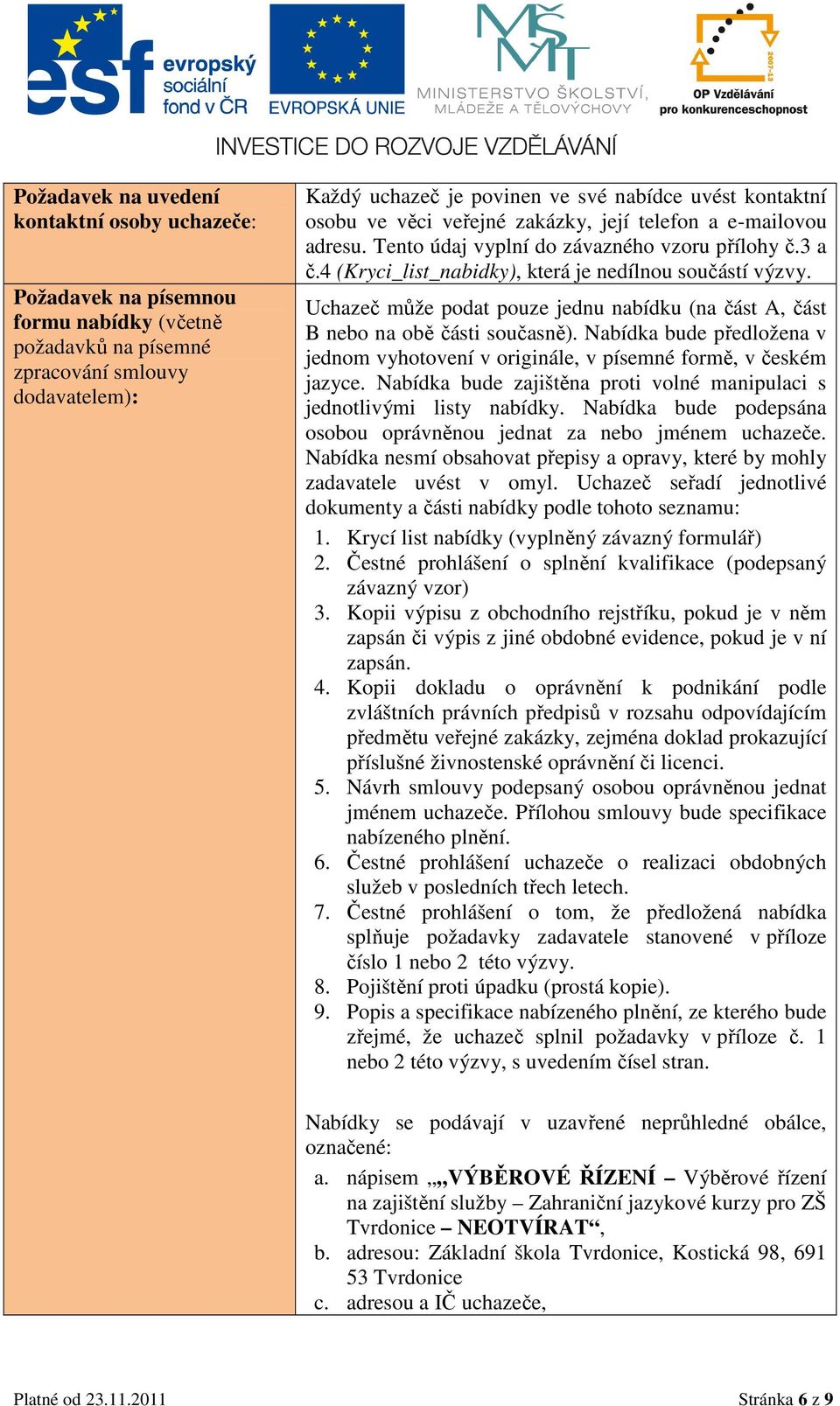 Uchazeč může podat pouze jednu nabídku (na část A, část B nebo na obě části současně). Nabídka bude předložena v jednom vyhotovení v originále, v písemné formě, v českém jazyce.