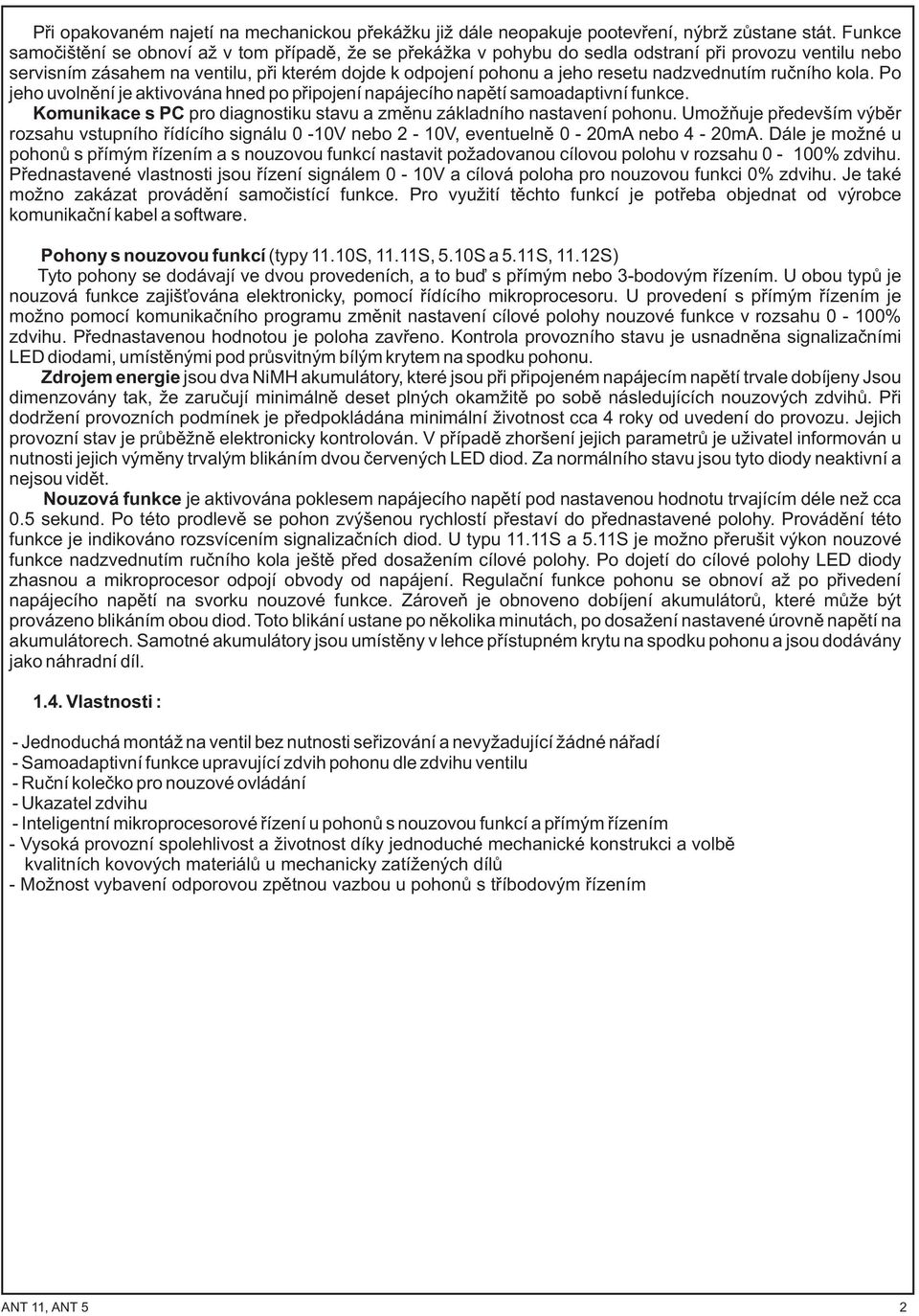 nadzvednutím ruèního kola. Po jeho uvolnìní je aktivována hned po pøipojení napájecího napìtí samoadaptivní funkce. Komunikace s PC pro diagnostiku stavu a zmìnu základního nastavení pohonu.