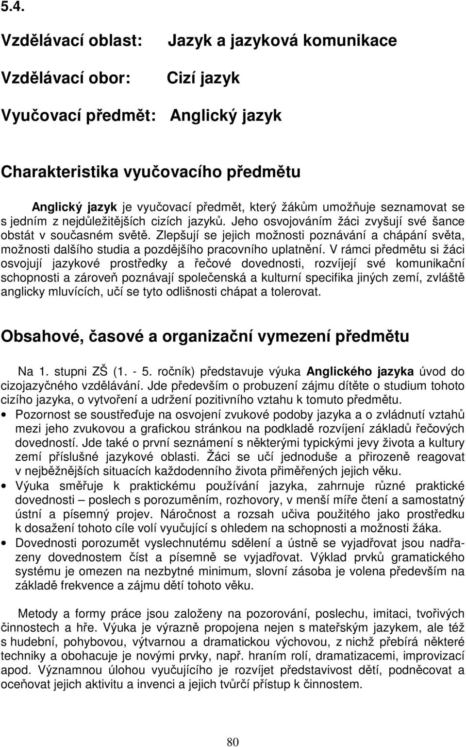 Zlepšují se jejich možnosti poznávání a chápání světa, možnosti dalšího studia a pozdějšího pracovního uplatnění.