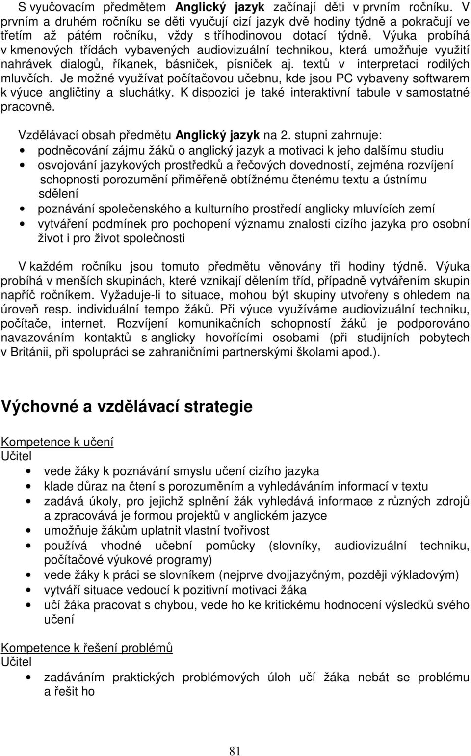 Výuka probíhá v kmenových třídách vybavených audiovizuální technikou, která umožňuje využití nahrávek dialogů, říkanek, básniček, písniček aj. textů v interpretaci rodilých mluvčích.