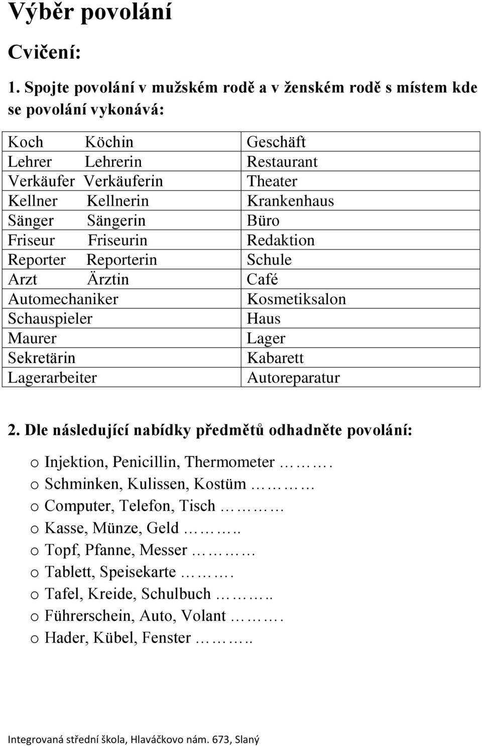 Kellnerin Krankenhaus Sänger Sängerin Büro Friseur Friseurin Redaktion Reporter Reporterin Schule Arzt Ärztin Café Kosmetiksalon Schauspieler Haus Maurer Lager Sekretärin