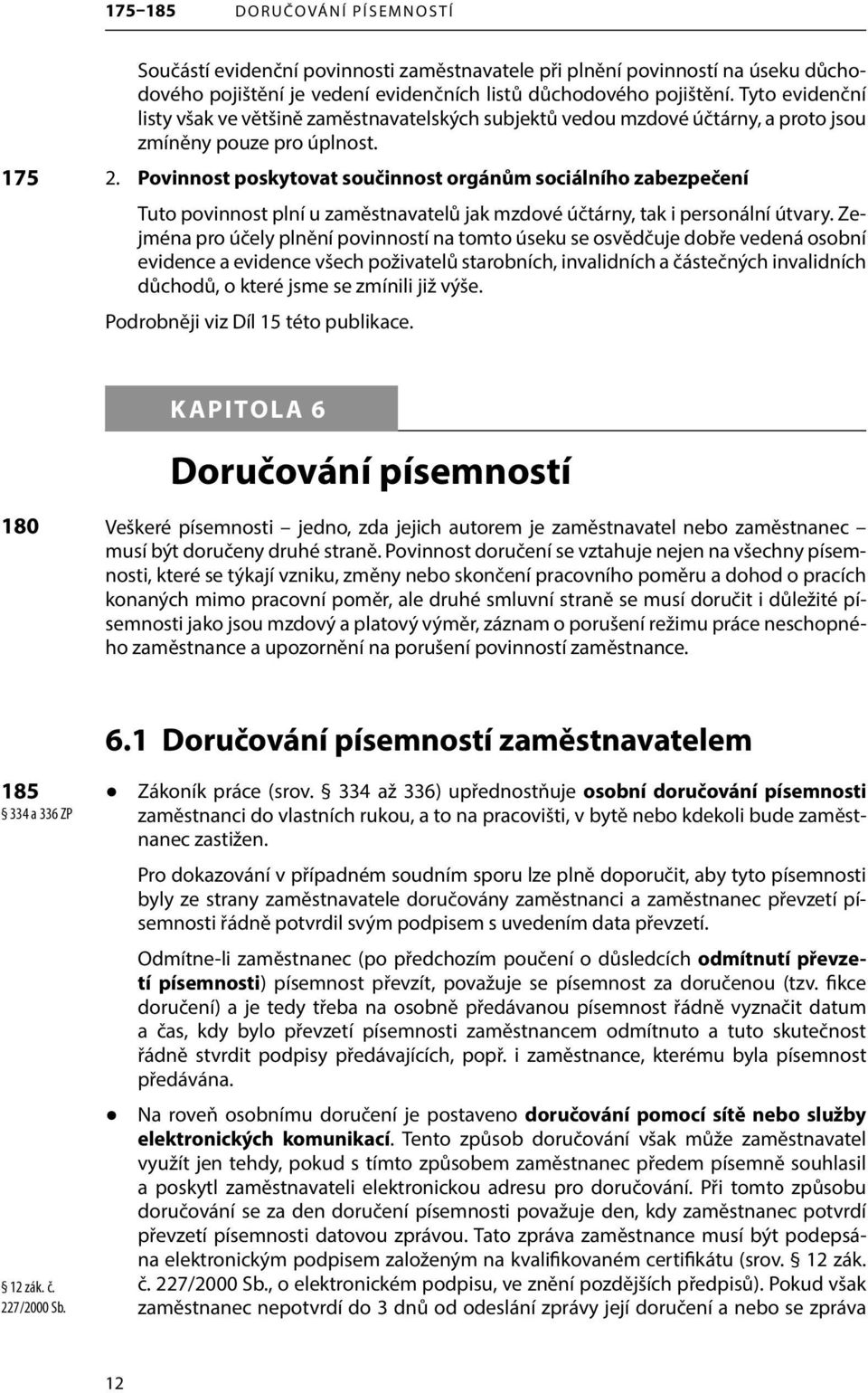 Povinnost poskytovat součinnost orgánům sociálního zabezpečení Tuto povinnost plní u zaměstnavatelů jak mzdové účtárny, tak i personální útvary.