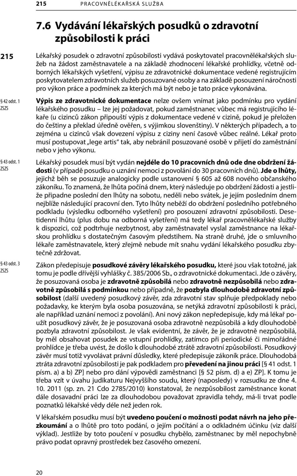 3 ZSZS Lékařský posudek o zdravotní způsobilosti vydává poskytovatel pracovnělékařských služeb na žádost zaměstnavatele a na základě zhodnocení lékařské prohlídky, včetně odborných lékařských