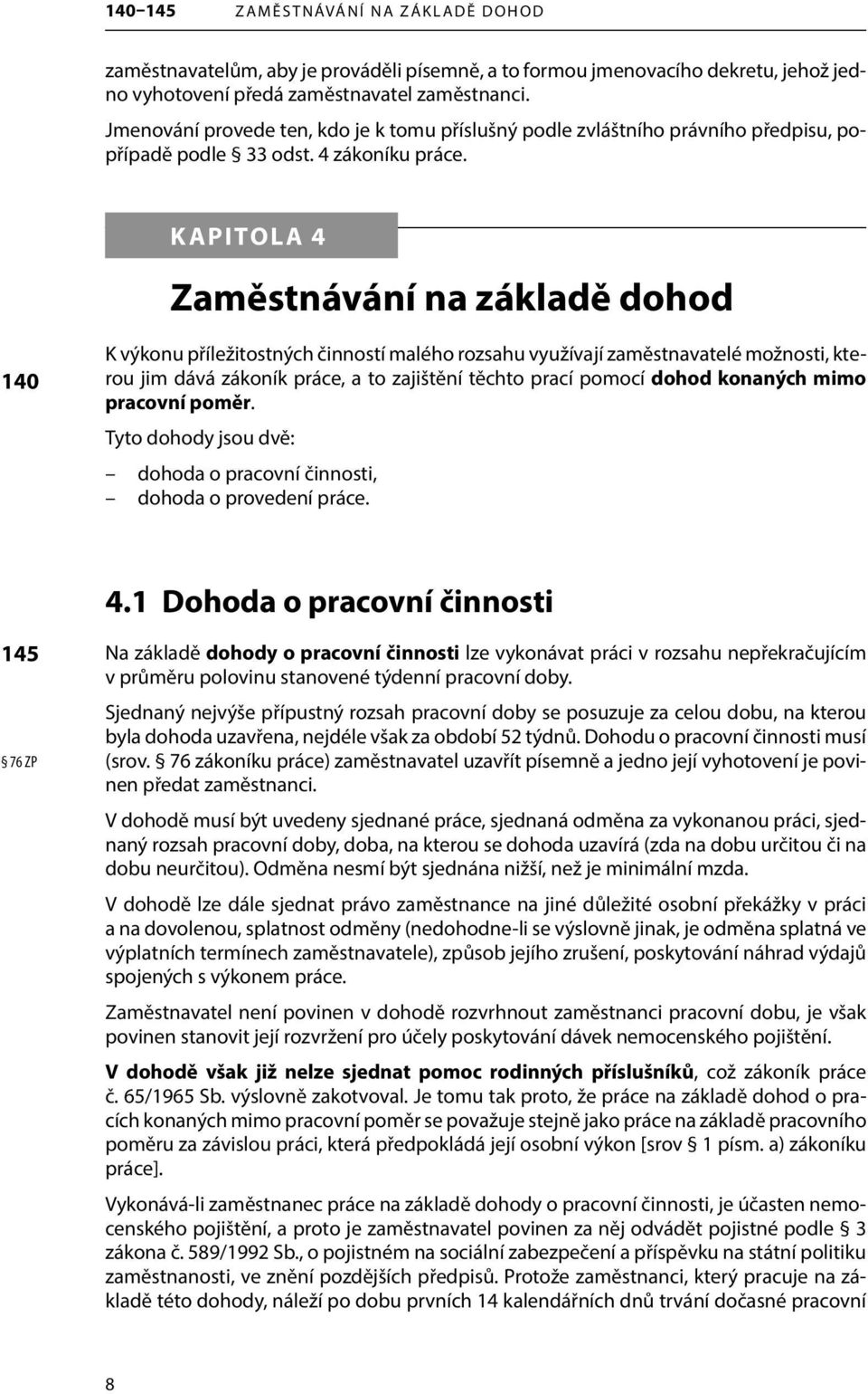 KAPITOLA 4 Zaměstnávání na základě dohod 140 K výkonu příležitostných činností malého rozsahu využívají zaměstnavatelé možnosti, kterou jim dává zákoník práce, a to zajištění těchto prací pomocí