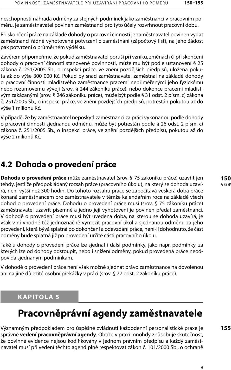 Při skončení práce na základě dohody o pracovní činnosti je zaměstnavatel povinen vydat zaměstnanci řádně vyhotovené potvrzení o zaměstnání (zápočtový list), na jeho žádost pak potvrzení o průměrném