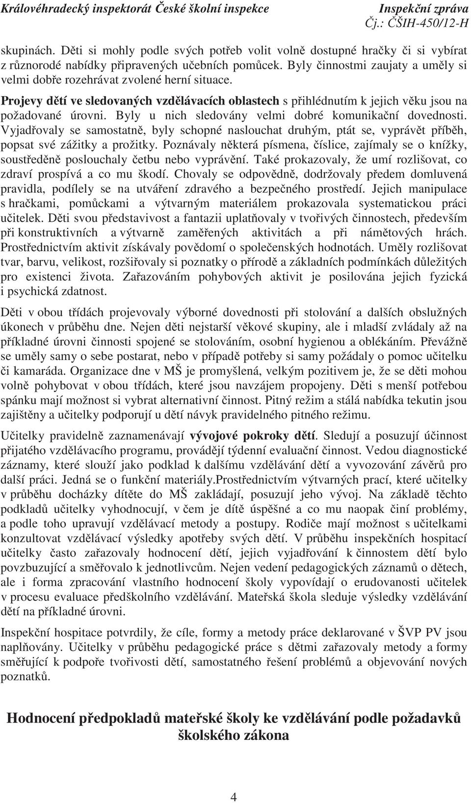 Byly u nich sledovány velmi dobré komunika ní dovednosti. Vyjad ovaly se samostatn, byly schopné naslouchat druhým, ptát se, vypráv t p íb h, popsat své zážitky a prožitky.