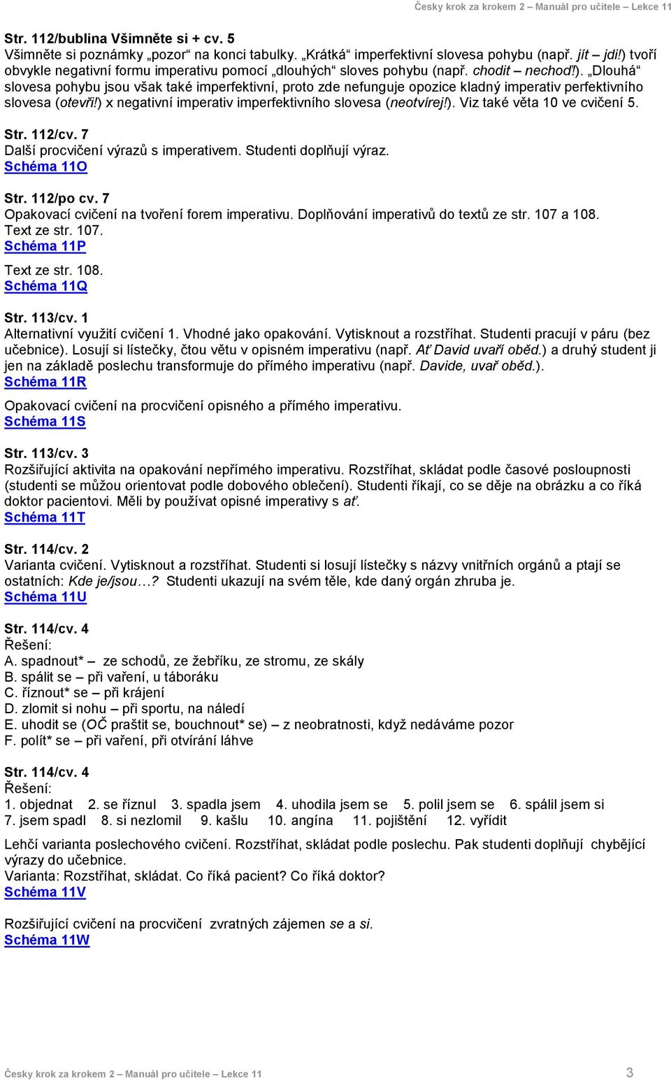 ) x negativní imperativ imperfektivního slovesa (neotvírej!). Viz také věta 10 ve cvičení 5. Str. 112/cv. 7 Další procvičení výrazů s imperativem. Studenti doplňují výraz. Schéma 11O Str. 112/po cv.