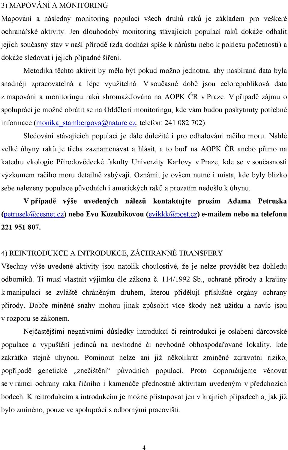 šíření. Metodika těchto aktivit by měla být pokud možno jednotná, aby nasbíraná data byla snadněji zpracovatelná a lépe využitelná.