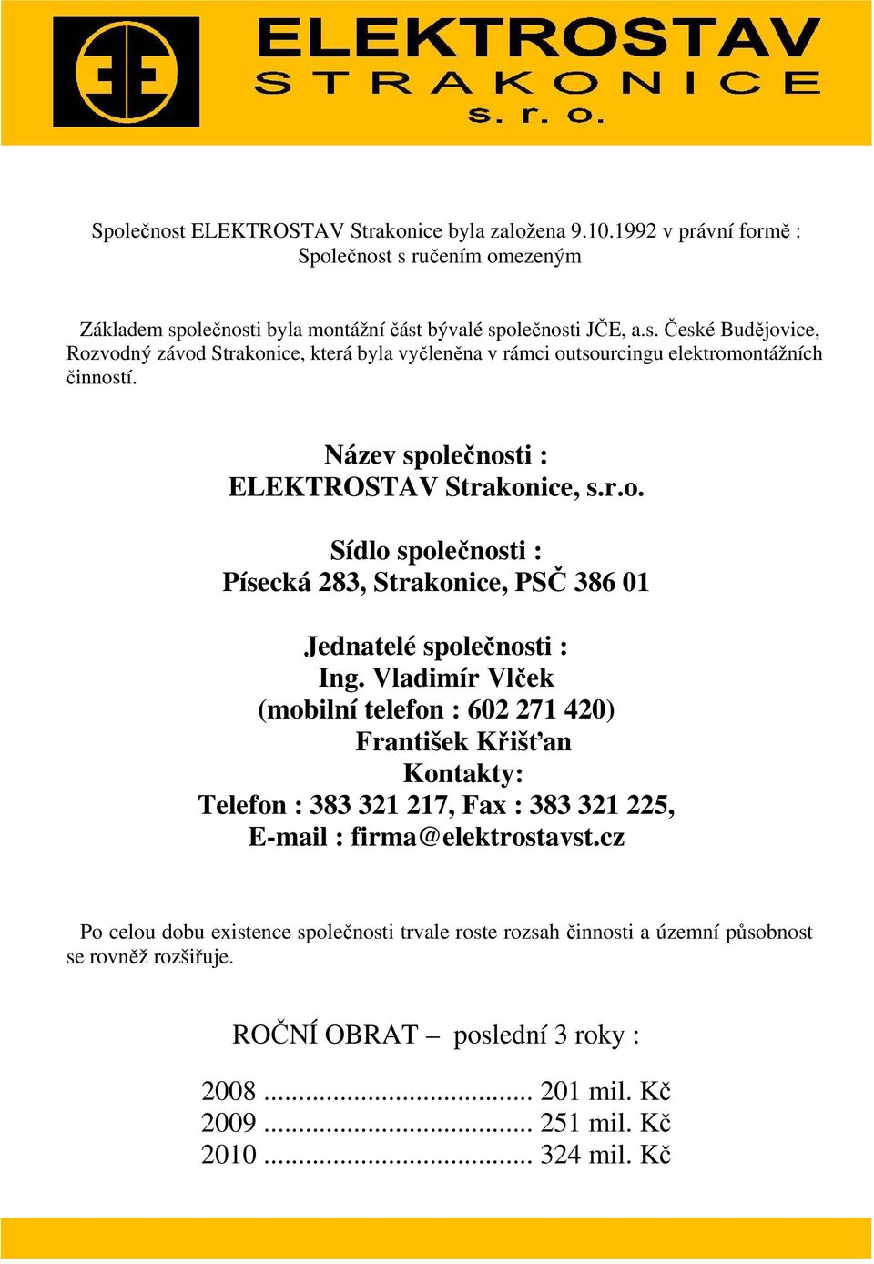 Vladimír Vlček (mobilní telefon : 602 271 420) František Křišťan Kontakty: Telefon : 383 321 217, Fax : 383 321 225, E-mail : firma@elektrostavst.