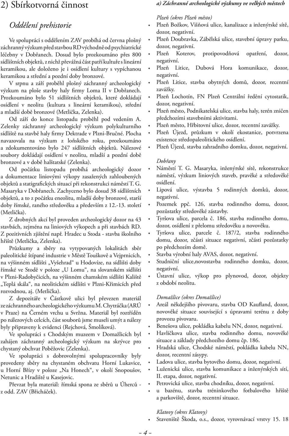 bronzové. V srpnu a září proběhl plošný záchranný archeologický výzkum na ploše stavby haly firmy Loma II v Dobřanech.