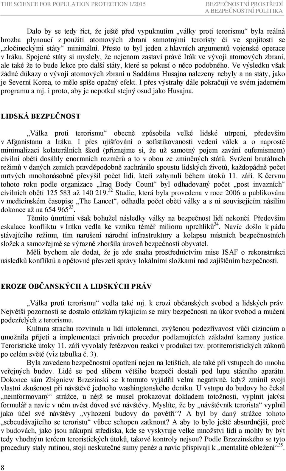Spojené státy si myslely, že nejenom zastaví právě Irák ve vývoji atomových zbraní, ale také že to bude lekce pro další státy, které se pokusí o něco podobného.