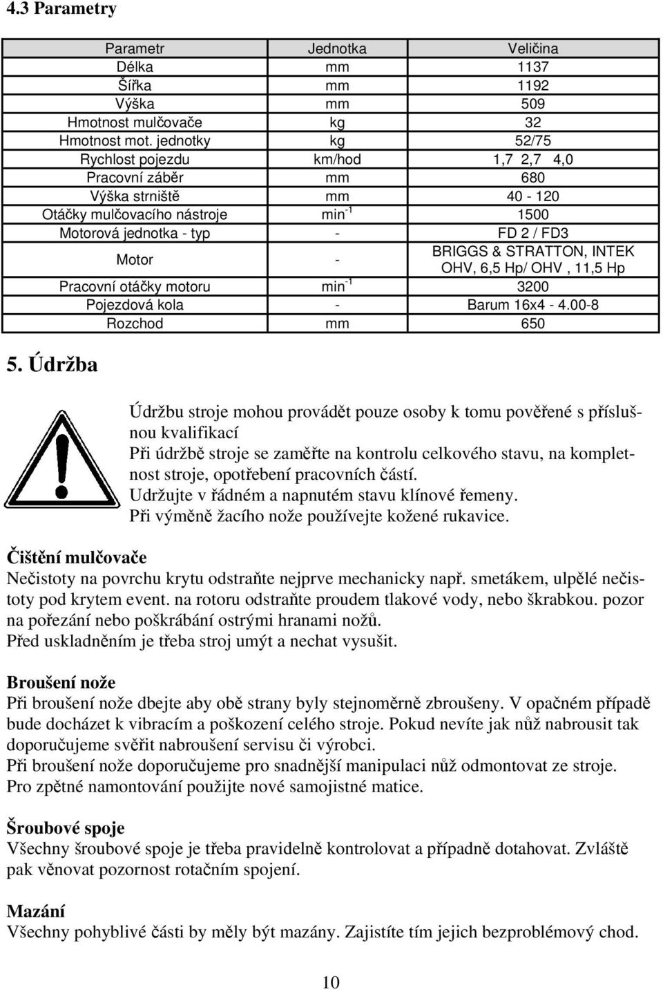 INTEK Motor - OHV, 6,5 Hp/ OHV, 11,5 Hp Pracovní otáčky motoru min -1 3200 Pojezdová kola - Barum 16x4-4.00-8 Rozchod mm 650 5.