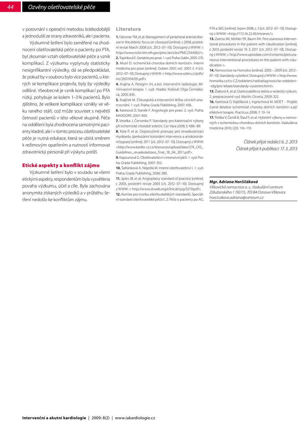Z výzkumu vyplynuly statisticky nesignifikantní výsledky, dá se předpokládat, že pokud by v souboru bylo více pacientů, u kterých se komplikace projevila, byly by výsledky odlišné.