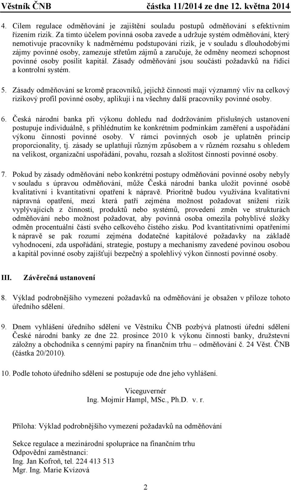 a zaručuje, že odměny neomezí schopnost povinné osoby posílit kapitál. Zásady odměňování jsou součástí požadavků na řídicí a kontrolní systém. 5.