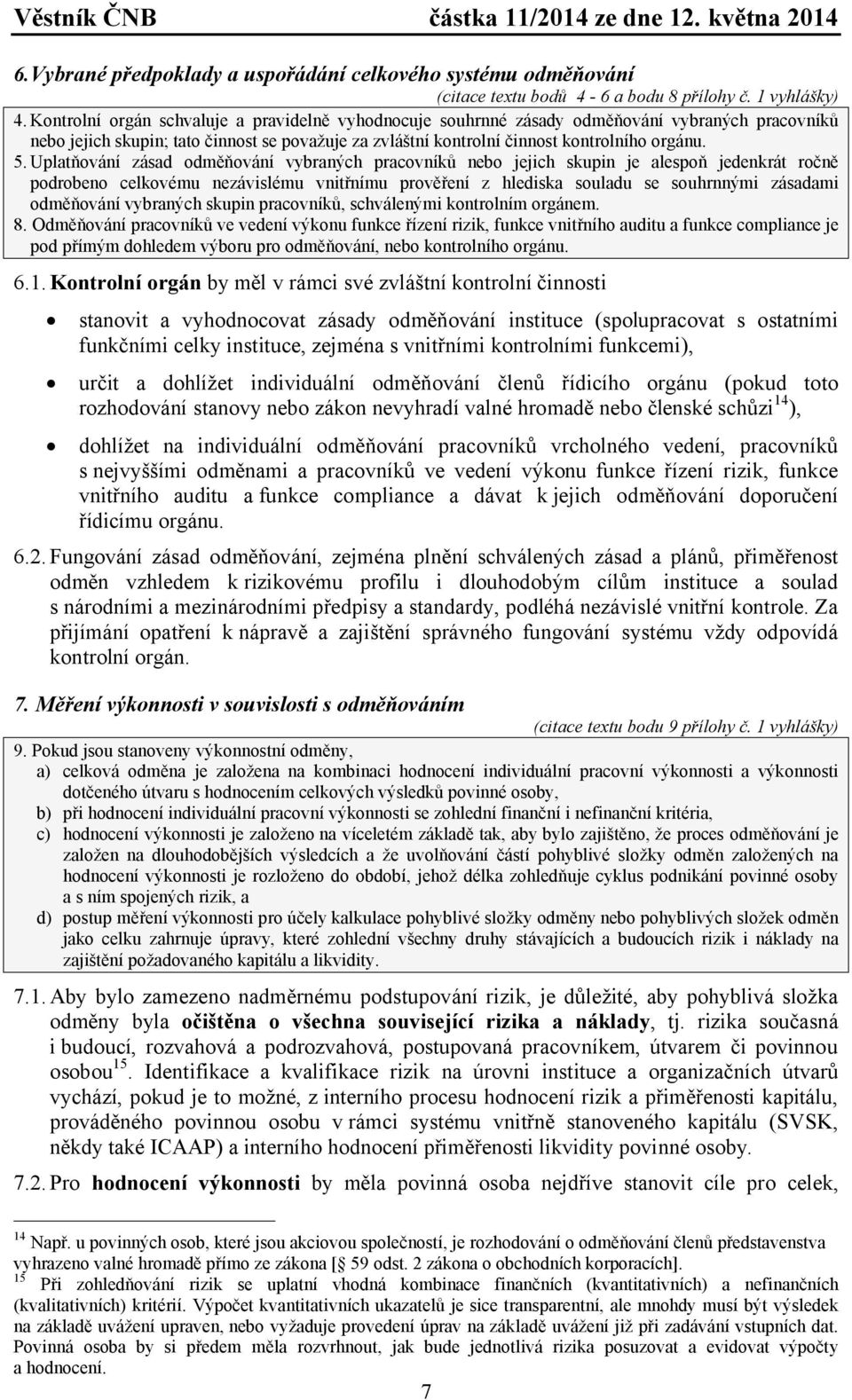 Uplatňování zásad odměňování vybraných pracovníků nebo jejich skupin je alespoň jedenkrát ročně podrobeno celkovému nezávislému vnitřnímu prověření z hlediska souladu se souhrnnými zásadami