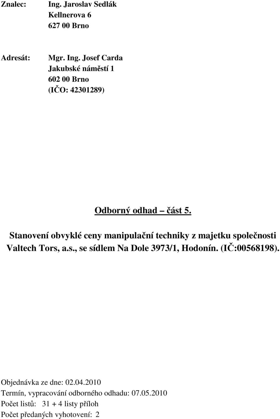 (IČ:00568198). Objednávka ze dne: 02.04.2010 Termín, vypracování odborného odhadu: 07.05.2010 Počet listů: 31 + 4 listy příloh Počet předaných vyhotovení: 2