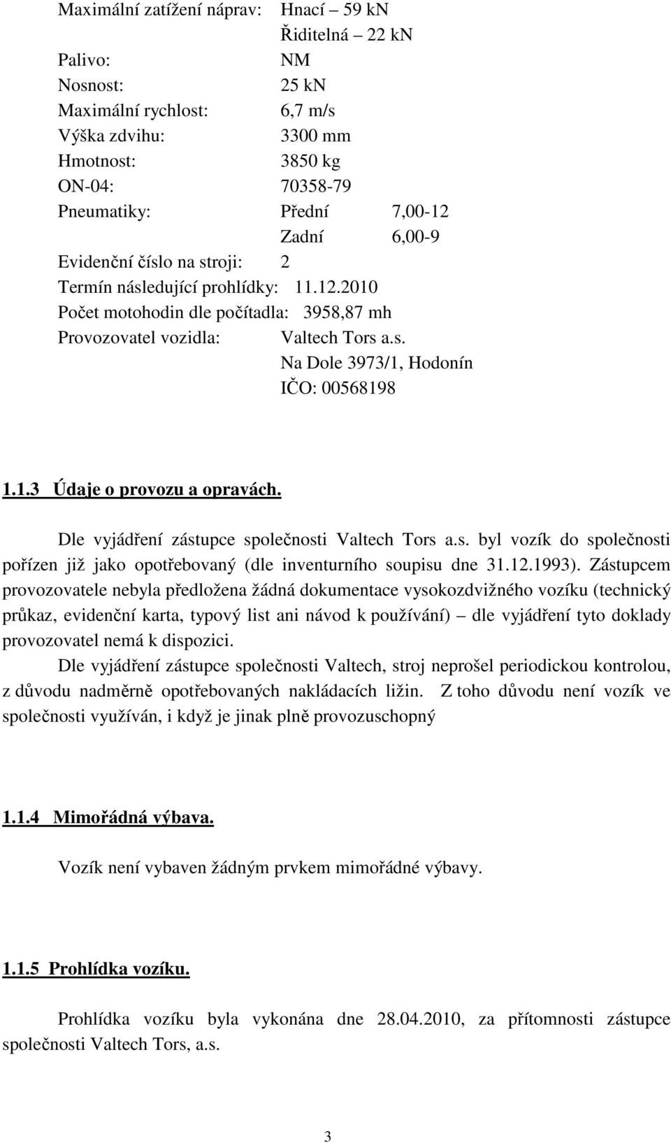 1.3 Údaje o provozu a opravách. Dle vyjádření zástupce společnosti Valtech Tors a.s. byl vozík do společnosti pořízen již jako opotřebovaný (dle inventurního soupisu dne 31.12.1993).