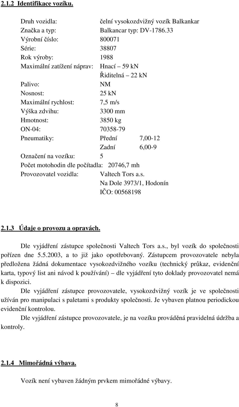 3850 kg ON-04: 70358-79 Pneumatiky: Přední 7,00-12 Zadní 6,00-9 Označení na vozíku: 5 Počet motohodin dle počítadla: 20746,7 mh Provozovatel vozidla: Valtech Tors 