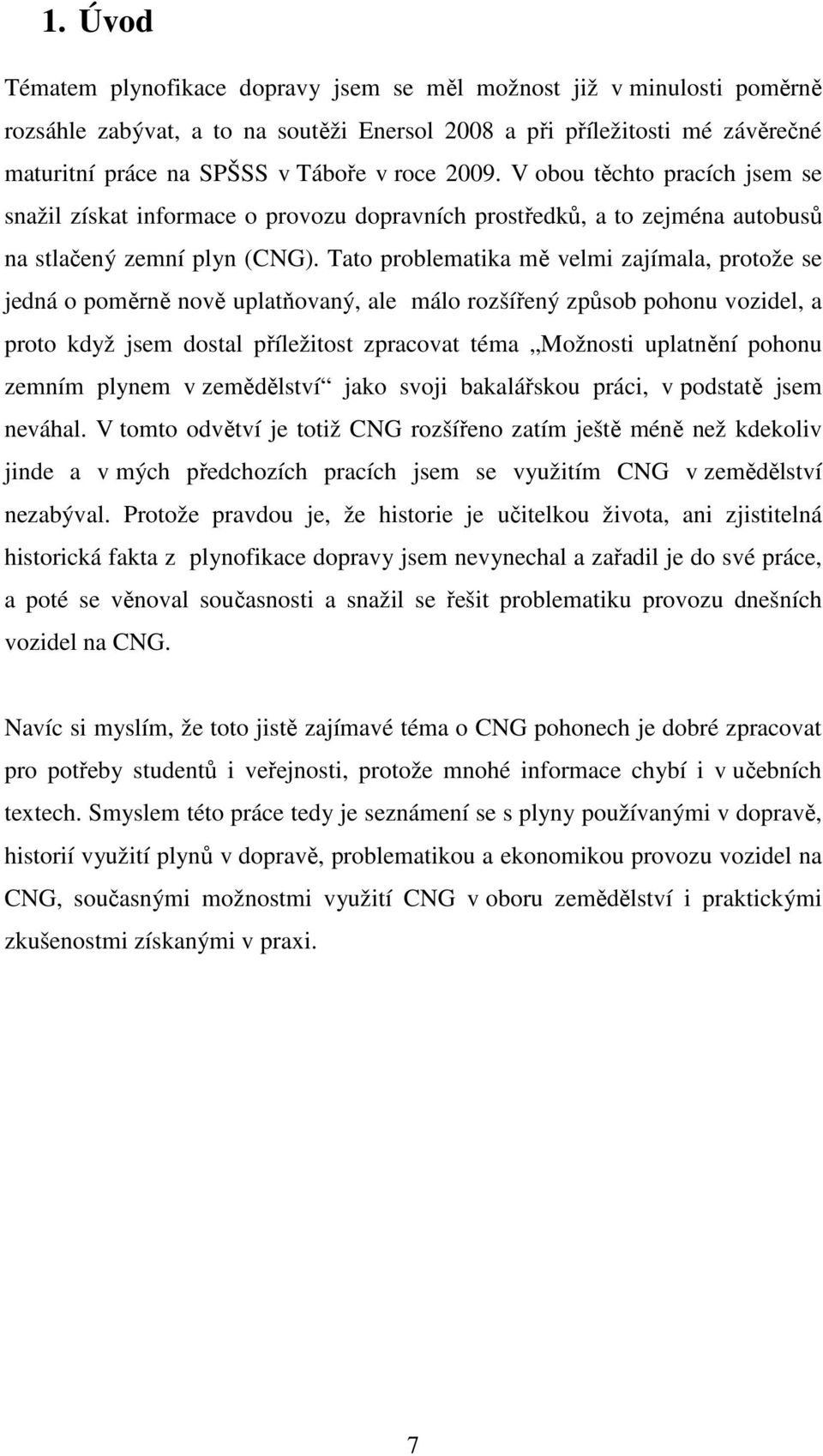 Tato problematika mě velmi zajímala, protože se jedná o poměrně nově uplatňovaný, ale málo rozšířený způsob pohonu vozidel, a proto když jsem dostal příležitost zpracovat téma Možnosti uplatnění